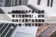 固安的四大产业,在哪里工作更赚钱?,固安市四个主要产业发展报告,哪一种收入更高? 固安的四大产业,在哪里工作更赚钱?,固安市四个主要产业发展报告,哪一种收入更高?