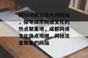 揭秘成都流量大的网站，探寻城市网络文化的热点聚集地，成都网络文化热点地图，揭秘流量聚集的网站