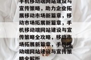 手机移动端网站建设与宣传策略，助力企业拓展移动市场新篇章，移动市场拓展新篇章，手机移动端网站建设与宣传策略全攻略，移动市场拓展新篇章，手机移动端网站建设与宣传策略全解析