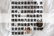 网站企业备案代理，企业网站合规运营的得力助手，企业网站合规运营专家——网站备案代理服务助力企业安心上线，网站备案专家助力企业合规上线，安心运营新篇章