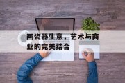 画瓷器生意,艺术与商业的完美结合 画瓷器生意,艺术与商业的完美结合