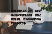 娱乐圈陈晓八卦，明星绯闻背后的真相，揭秘娱乐圈，陈晓绯闻背后的真实故事