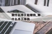 做什么手工能赚钱_做什么手工挣钱