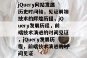 jQuery网站发展历史时间轴，见证前端技术的辉煌历程，jQuery发展历程，前端技术演进的时间见证，jQuery发展历程，前端技术演进的时间见证