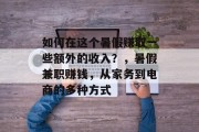 如何在这个暑假赚取一些额外的收入?,暑假兼职赚钱,从家务到电商的多种方式