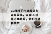 CG插件的市场趋势与未来发展,未来CG插件市场趋势,新的机遇和挑战 CG插件的市场趋势与未来发展,未来CG插件市场趋势,新的机遇和挑战