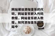 网站建设添加音乐的代码，网站音乐嵌入代码教程，网站音乐嵌入教程，如何添加音乐到网站中