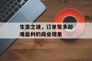 生意之谜,订单繁多却难盈利的商业现象 生意之谜,订单繁多却难盈利的商业现象