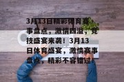 3月13日精彩体育赛事盘点，激情四溢，竞技盛宴来袭！3月13日体育盛宴，激情赛事盘点，精彩不容错过！
