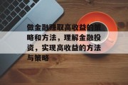 做金融赚取高收益的策略和方法,理解金融投资,实现高收益的方法与策略 做金融赚取高收益的策略和方法,理解金融投资,实现高收益的方法与策略