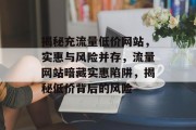 揭秘充流量低价网站，实惠与风险并存，流量网站暗藏实惠陷阱，揭秘低价背后的风险
