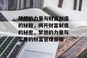 梦想的力量与财富创造的秘籍,揭开财富制造的秘密,梦想的力量与实用的财富管理策略 梦想的力量与财富创造的秘籍,揭开财富制造的秘密,梦想的力量与实用的财富管理策略