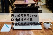 探讨网站检测插件的开发与使用,网站检测插件,如何利用JavaScript技术构建有效的网站安全防护系统 探讨网站检测插件的开发与使用,网站检测插件,如何利用JavaScript技术构建有效的网站安全防护系统