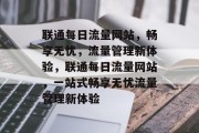 联通每日流量网站，畅享无忧，流量管理新体验，联通每日流量网站，一站式畅享无忧流量管理新体验