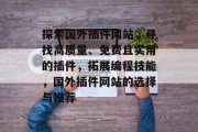 探索国外插件网站,寻找高质量、免费且实用的插件,拓展编程技能,国外插件网站的选择与推荐 探索国外插件网站,寻找高质量、免费且实用的插件,拓展编程技能,国外插件网站的选择与推荐