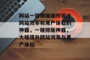 网站一键排版插件提升网站效率和用户体验的神器,一键排版神器,大幅提升网站效率与用户体验 网站一键排版插件提升网站效率和用户体验的神器,一键排版神器,大幅提升网站效率与用户体验