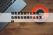 格鲁吉亚做什么赚钱_在格鲁吉亚做什么生意好 格鲁吉亚做什么赚钱_在格鲁吉亚做什么生意好