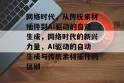 网络时代,从传统素材插件到AI驱动的自动生成,网络时代的新兴力量,AI驱动的自动生成与传统素材插件的区别 网络时代,从传统素材插件到AI驱动的自动生成,网络时代的新兴力量,AI驱动的自动生成与传统素材插件的区别