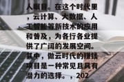 在数字化的浪潮下,互联网行业的发展速度令人瞩目。在这个时代里,云计算、大数据、人工智能等新技术的应用和普及,为各行各业提供了广阔的发展空间。其中,做云时代的赚钱项目是一种常见且具有潜力的选择。,2023年最赚钱的云时代项目有哪些? 在数字化的浪潮下,互联网行业的发展速度令人瞩目。在这个时代里,云计算、大数据、人工智能等新技术的应用和普及,为各行各业提供了广阔的发展空间。其中,做云时代的赚钱项目是一种常见且具有潜力的选择。,2023年最赚钱的云时代项目有哪些?