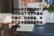 做什么手工赚钱最好?可以从以下几个方面进行探讨,巧手创富,从手工艺中获取财富的途径分析 做什么手工赚钱最好?可以从以下几个方面进行探讨,巧手创富,从手工艺中获取财富的途径分析