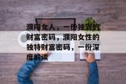 濮阳女人,一份独到的财富密码,濮阳女性的独特财富密码,一份深度解读 濮阳女人,一份独到的财富密码,濮阳女性的独特财富密码,一份深度解读