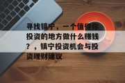 寻找镇宁,一个值得你投资的地方做什么赚钱?,镇宁投资机会与投资理财建议 寻找镇宁,一个值得你投资的地方做什么赚钱?,镇宁投资机会与投资理财建议