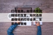 打印业务,如何选择最赚钱的生意,如何选择最赚钱的打印业务,生意选择策略 打印业务,如何选择最赚钱的生意,如何选择最赚钱的打印业务,生意选择策略