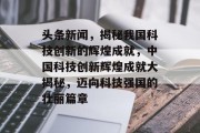 头条新闻，揭秘我国科技创新的辉煌成就，中国科技创新辉煌成就大揭秘，迈向科技强国的壮丽篇章
