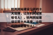 杭州网站建设公司的十大选择，让你的网站更吸引人！，杭州网站建设公司十大选择，让你的网站更吸引人！