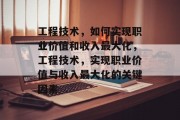 工程技术,如何实现职业价值和收入最大化,工程技术,实现职业价值与收入最大化的关键因素 工程技术,如何实现职业价值和收入最大化,工程技术,实现职业价值与收入最大化的关键因素