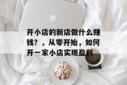 开小店的新店做什么赚钱?,从零开始,如何开一家小店实现盈利 开小店的新店做什么赚钱?,从零开始,如何开一家小店实现盈利