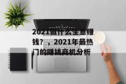 2021做什么生意赚钱?,2021年最热门的赚钱商机分析 2021做什么生意赚钱?,2021年最热门的赚钱商机分析