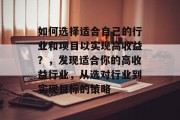 如何选择适合自己的行业和项目以实现高收益?,发现适合你的高收益行业,从选对行业到实现目标的策略 如何选择适合自己的行业和项目以实现高收益?,发现适合你的高收益行业,从选对行业到实现目标的策略