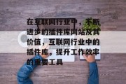在互联网行业中，不断进步的插件库网站及其价值，互联网行业中的插件库，提升工作效率的重要工具