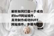 解析如何打造一个成功的buff网站插件,高效制作成功BUFF网站插件,步骤与技巧 解析如何打造一个成功的buff网站插件,高效制作成功BUFF网站插件,步骤与技巧