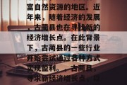 古蔺县位于四川省成都市北部,是一个拥有丰富自然资源的地区。近年来,随着经济的发展,古蔺县也在寻找新的经济增长点。在此背景下,古蔺县的一些行业开始尝试通过各种方式实现盈利。,古蔺县,寻求新经济增长点,以资源为基础行业探索盈利途径 古蔺县位于四川省成都市北部,是一个拥有丰富自然资源的地区。近年来,随着经济的发展,古蔺县也在寻找新的经济增长点。在此背景下,古蔺县的一些行业开始尝试通过各种方式实现盈利。,古蔺县,寻求新经济增长点,以资源为基础行业探索盈利途径