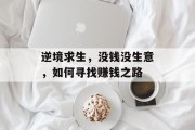 逆境求生,没钱没生意,如何寻找赚钱之路 逆境求生,没钱没生意,如何寻找赚钱之路