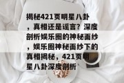 揭秘421页明星八卦，真相还是谣言？深度剖析娱乐圈的神秘面纱，娱乐圈神秘面纱下的真相揭秘，421页明星八卦深度剖析