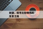 新疆,探寻比较赚钱的生意之路 新疆,探寻比较赚钱的生意之路