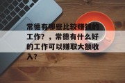 常德有哪些比较赚钱的工作?,常德有什么好的工作可以赚取大额收入? 常德有哪些比较赚钱的工作?,常德有什么好的工作可以赚取大额收入?