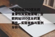 合肥网站SEO优化的重要性及实施策略,合肥网站SEO优化的重要性、实施策略与案例分析 合肥网站SEO优化的重要性及实施策略,合肥网站SEO优化的重要性、实施策略与案例分析