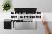 早上生意,能否赚钱的探讨,早上生意能否赚钱的探讨 早上生意,能否赚钱的探讨,早上生意能否赚钱的探讨