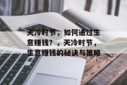 天冷时节,如何通过生意赚钱?,天冷时节,生意赚钱的秘诀与策略 天冷时节,如何通过生意赚钱?,天冷时节,生意赚钱的秘诀与策略