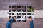 网站流量优化全攻略，提升网站访问量的五大策略，五大策略揭秘，网站流量优化全攻略，轻松提升访问量