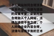 个人网站如何合规涉及企业内容，法律与道德的双重考量，企业内容合规融入个人网站，法律与道德平衡之道，个人网站企业内容合规，法律与道德平衡的艺术
