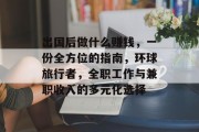 出国后做什么赚钱,一份全方位的指南,环球旅行者,全职工作与兼职收入的多元化选择 出国后做什么赚钱,一份全方位的指南,环球旅行者,全职工作与兼职收入的多元化选择