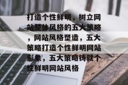 打造个性鲜明，树立网站整体风格的五大策略，网站风格塑造，五大策略打造个性鲜明网站形象，五大策略铸就个性鲜明网站风格