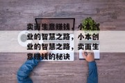 卖面生意赚钱,小本创业的智慧之路,小本创业的智慧之路,卖面生意赚钱的秘诀 卖面生意赚钱,小本创业的智慧之路,小本创业的智慧之路,卖面生意赚钱的秘诀