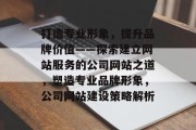 打造专业形象，提升品牌价值——探索建立网站服务的公司网站之道，塑造专业品牌形象，公司网站建设策略解析