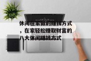 休闲在家做的赚钱方式,在家轻松赚取财富的八大休闲赚钱方式 休闲在家做的赚钱方式,在家轻松赚取财富的八大休闲赚钱方式